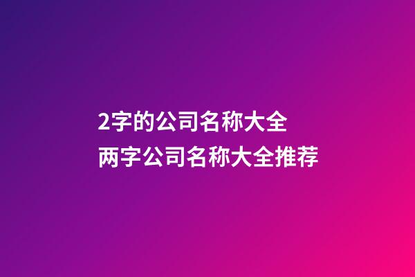 2字的公司名称大全 两字公司名称大全推荐-第1张-公司起名-玄机派